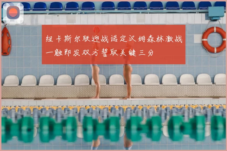 纽卡斯尔联迎战诺定汉姆森林激战一触即发双方誓取关键三分