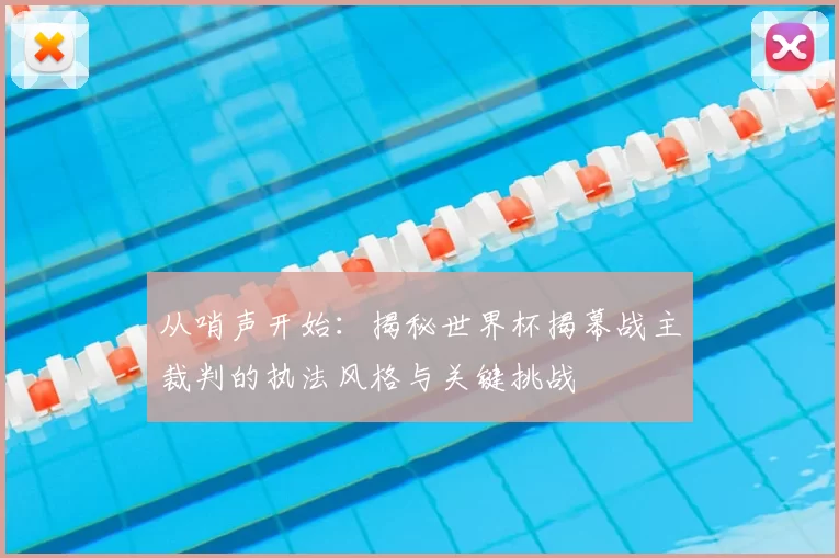 从哨声开始：揭秘世界杯揭幕战主裁判的执法风格与关键挑战