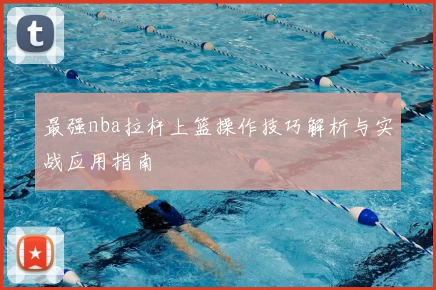 最强nba拉杆上篮操作技巧解析与实战应用指南