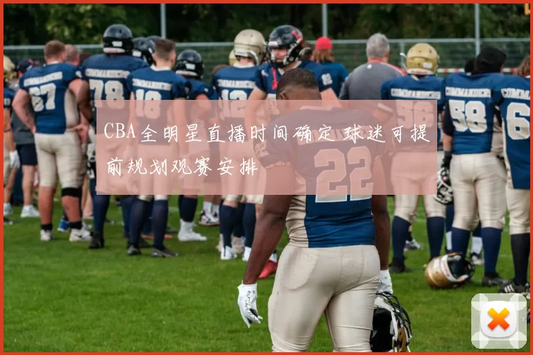 CBA全明星直播时间确定 球迷可提前规划观赛安排