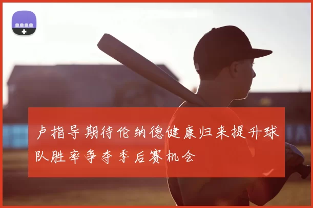 卢指导期待伦纳德健康归来提升球队胜率争夺季后赛机会