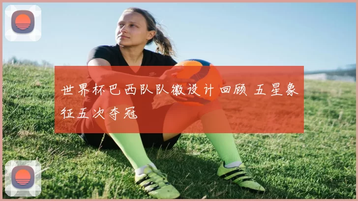 世界杯巴西队队徽设计回顾 五星象征五次夺冠