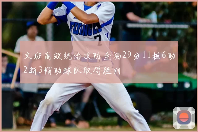 文班高效统治攻防全场29分11板6助2断3帽助球队取得胜利