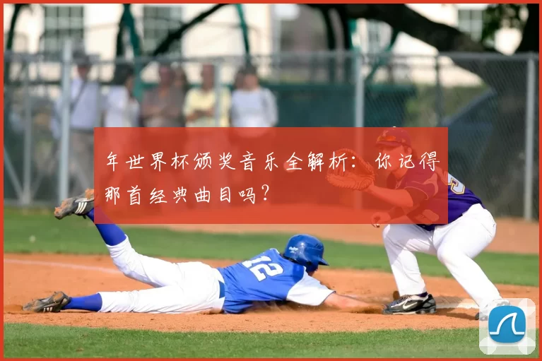 年世界杯颁奖音乐全解析:你记得那首经典曲目吗?