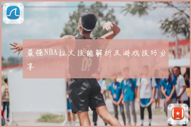 最强NBA拉文技能解析及游戏技巧分享