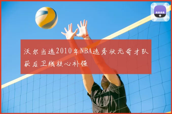 沃尔当选2010年NBA选秀状元奇才队获后卫线核心补强