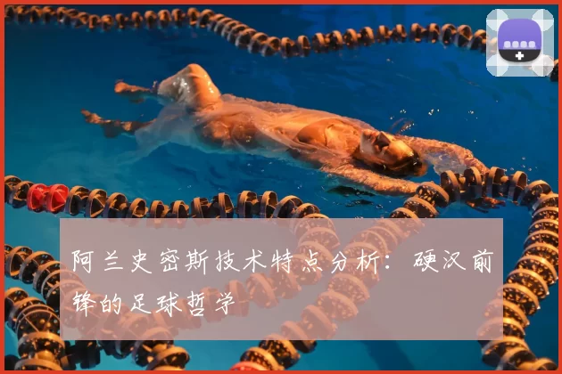 阿兰史密斯技术特点分析：硬汉前锋的足球哲学