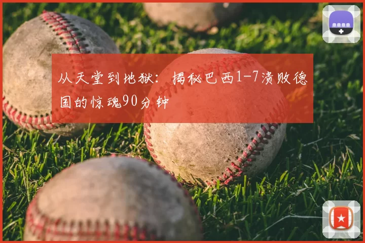 从天堂到地狱：揭秘巴西1-7溃败德国的惊魂90分钟