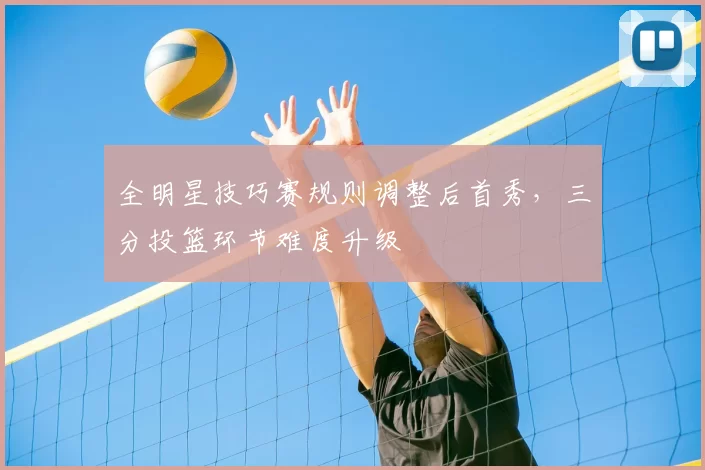 全明星技巧赛规则调整后首秀，三分投篮环节难度升级