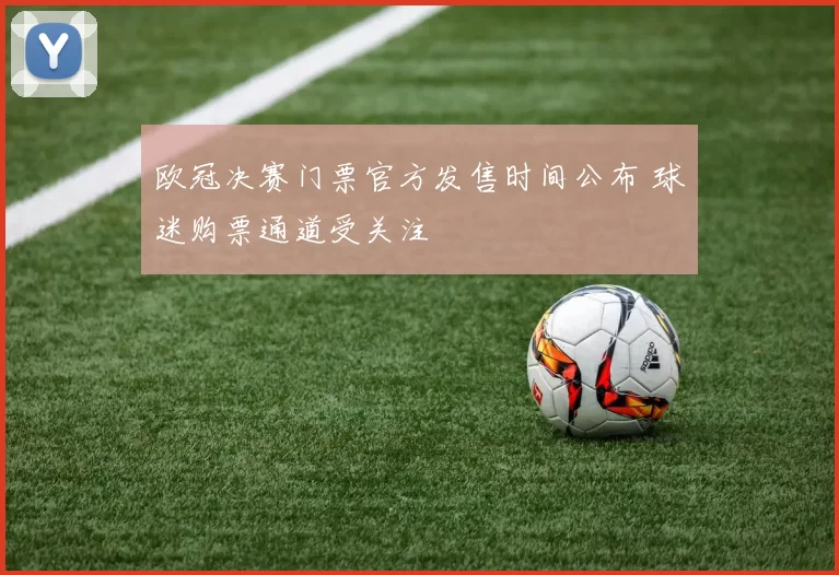 欧冠决赛门票官方发售时间公布 球迷购票通道受关注
