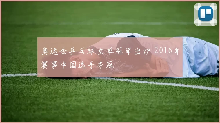 奥运会乒乓球女单冠军出炉 2016年赛事中国选手夺冠