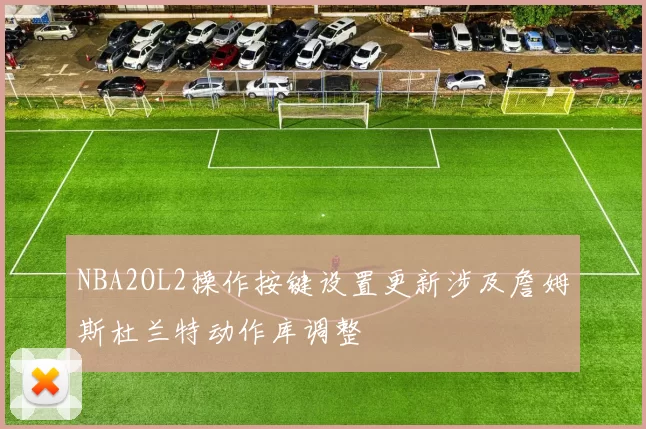 NBA2OL2操作按键设置更新涉及詹姆斯杜兰特动作库调整