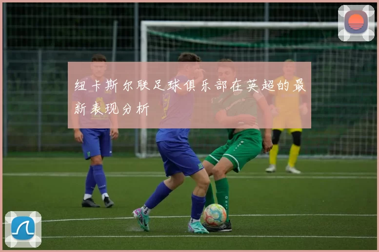 纽卡斯尔联足球俱乐部在英超的最新表现分析