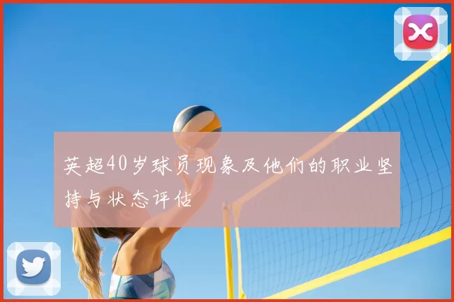 英超40岁球员现象及他们的职业坚持与状态评估