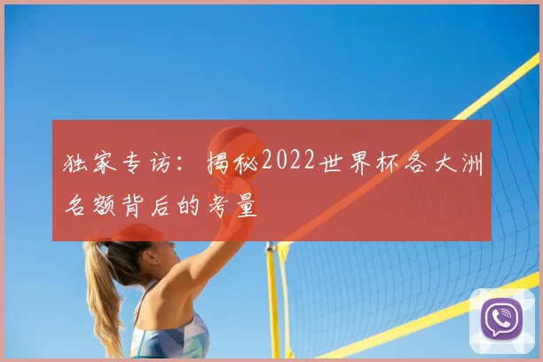 独家专访：揭秘2022世界杯各大洲名额背后的考量
