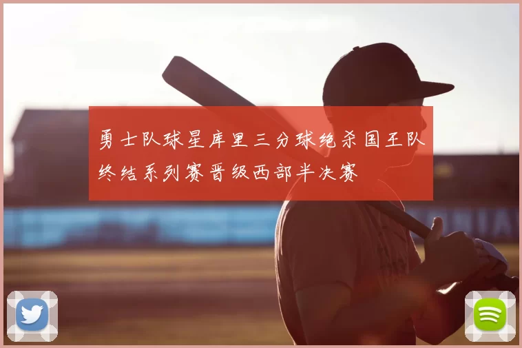 勇士队球星库里三分球绝杀国王队终结系列赛晋级西部半决赛