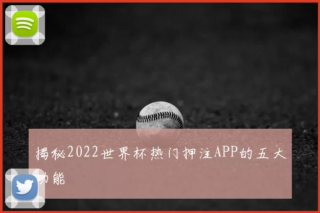 揭秘2022世界杯热门押注APP的五大功能