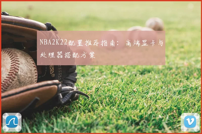 NBA2K22配置推荐指南：高端显卡与处理器搭配方案