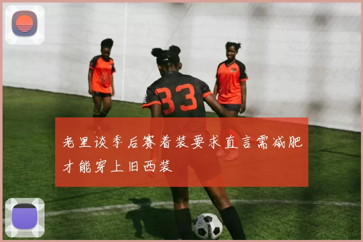 老里谈季后赛着装要求直言需减肥才能穿上旧西装
