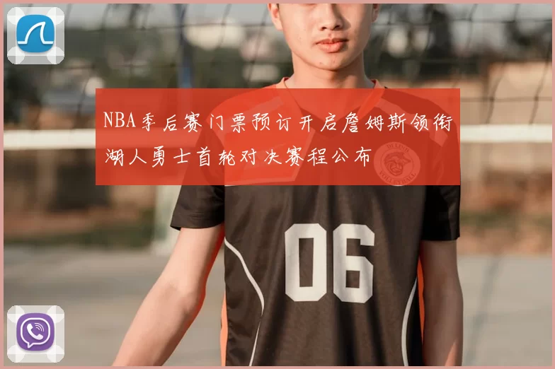 NBA季后赛门票预订开启詹姆斯领衔湖人勇士首轮对决赛程公布