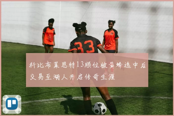 科比布莱恩特13顺位被黄蜂选中后交易至湖人开启传奇生涯