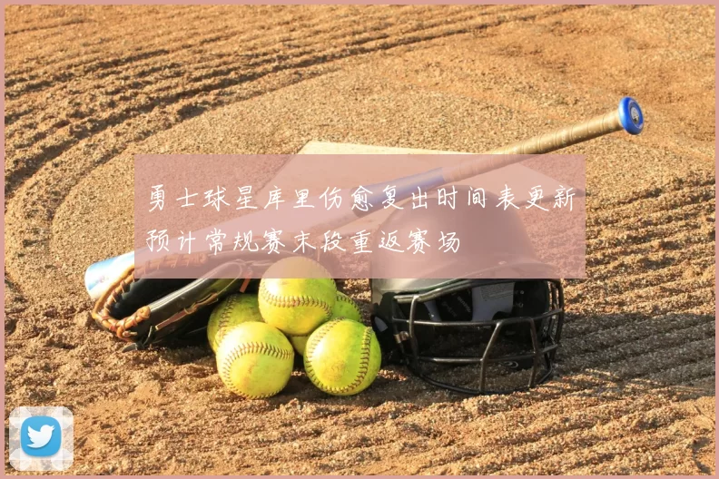 勇士球星库里伤愈复出时间表更新预计常规赛末段重返赛场