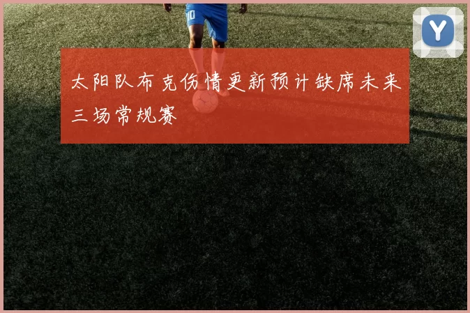 太阳队布克伤情更新预计缺席未来三场常规赛