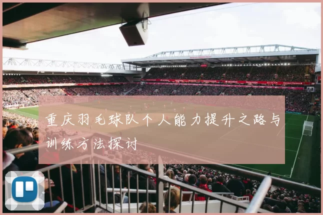 重庆羽毛球队个人能力提升之路与训练方法探讨