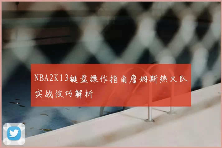 NBA2K13键盘操作指南詹姆斯热火队实战技巧解析