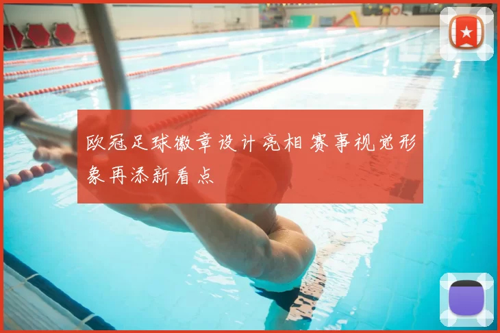 欧冠足球徽章设计亮相 赛事视觉形象再添新看点