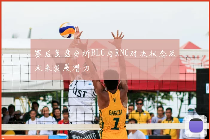 赛后复盘分析BLG与RNG对决状态及未来发展潜力