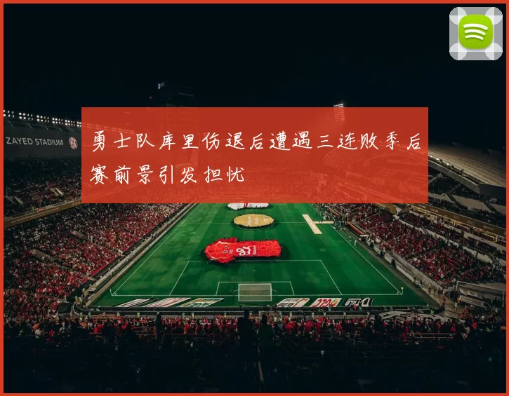 勇士队库里伤退后遭遇三连败季后赛前景引发担忧