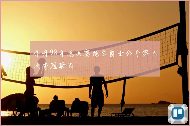 乔丹98年总决赛绝杀爵士公牛第六次夺冠瞬间
