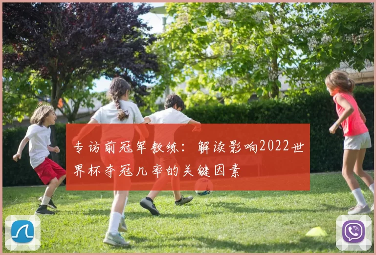 专访前冠军教练：解读影响2022世界杯夺冠几率的关键因素