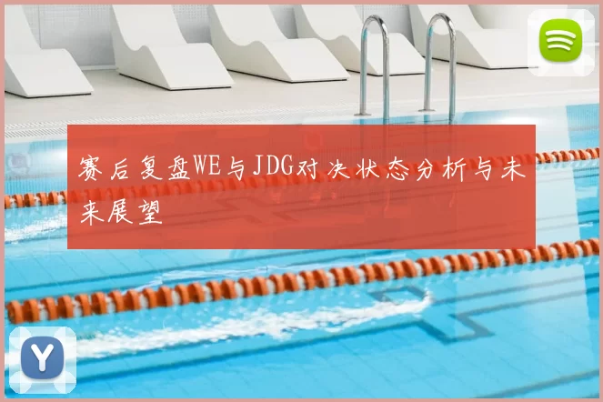 赛后复盘WE与JDG对决状态分析与未来展望