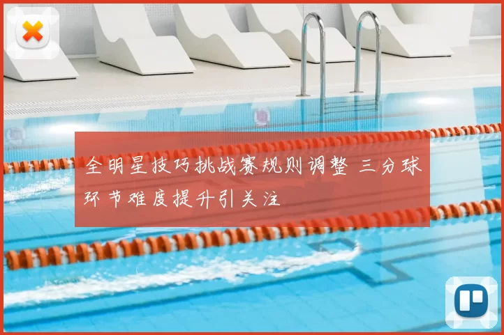全明星技巧挑战赛规则调整 三分球环节难度提升引关注