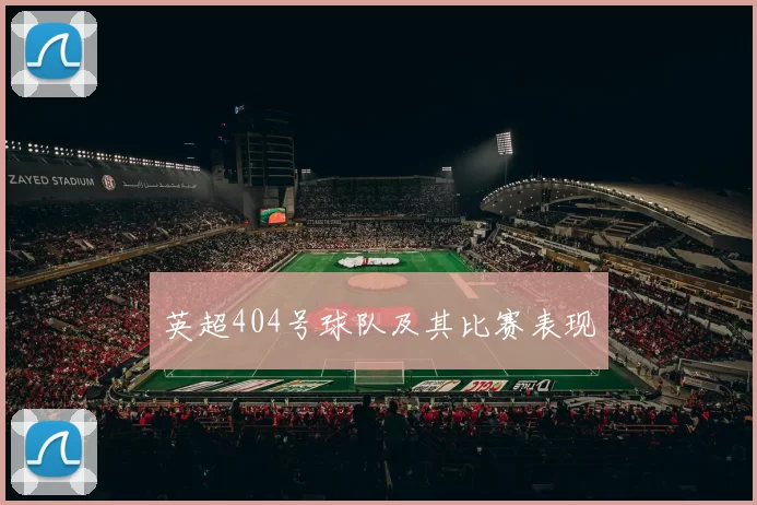 英超404号球队及其比赛表现