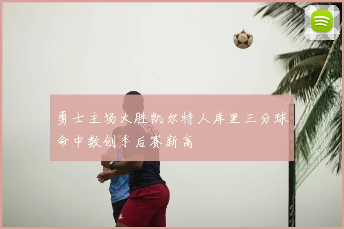 勇士主场大胜凯尔特人库里三分球命中数创季后赛新高