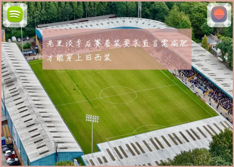 老里谈季后赛着装要求直言需减肥才能穿上旧西装