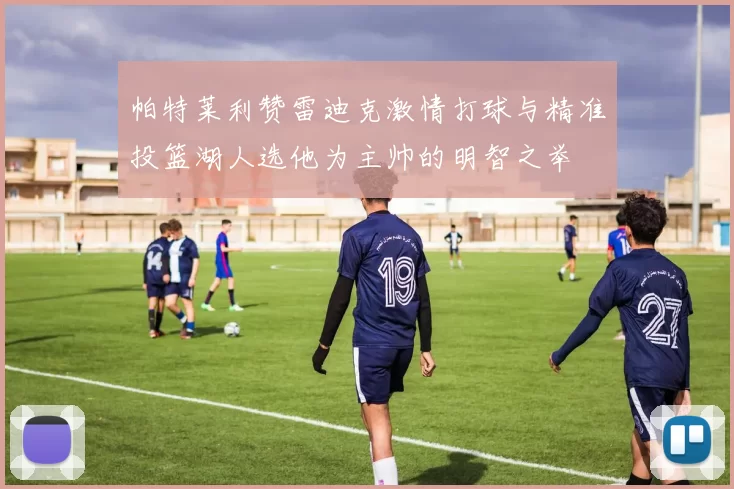 帕特莱利赞雷迪克激情打球与精准投篮湖人选他为主帅的明智之举