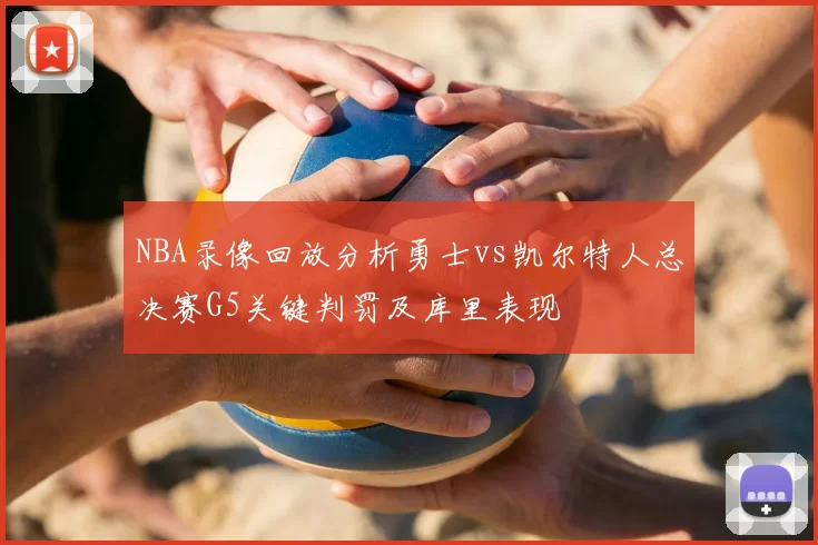 NBA录像回放分析勇士vs凯尔特人总决赛G5关键判罚及库里表现