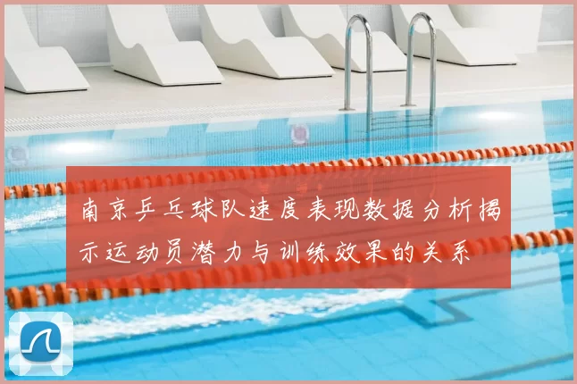 南京乒乓球队速度表现数据分析揭示运动员潜力与训练效果的关系