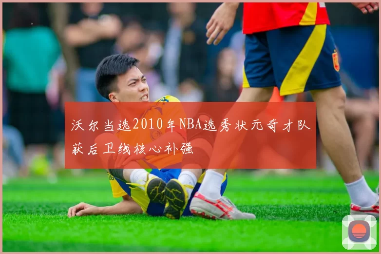 沃尔当选2010年NBA选秀状元奇才队获后卫线核心补强