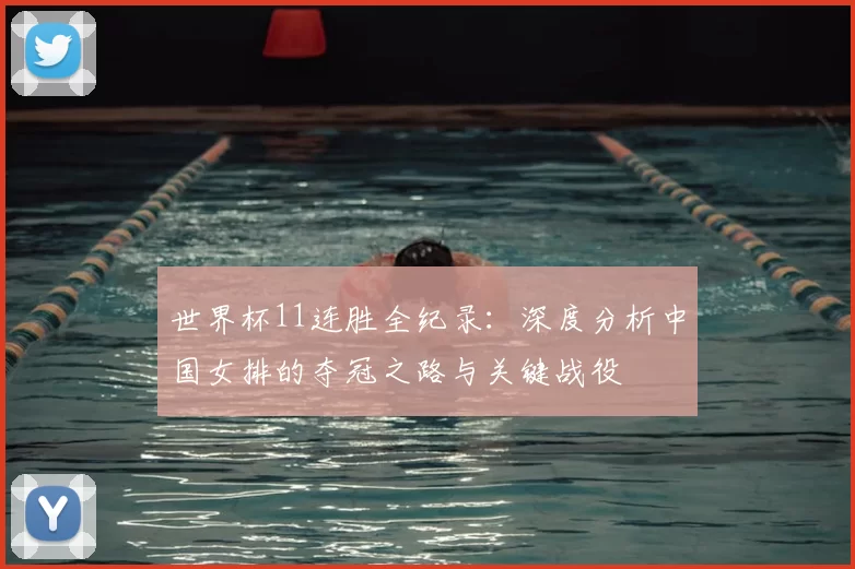 世界杯11连胜全纪录：深度分析中国女排的夺冠之路与关键战役