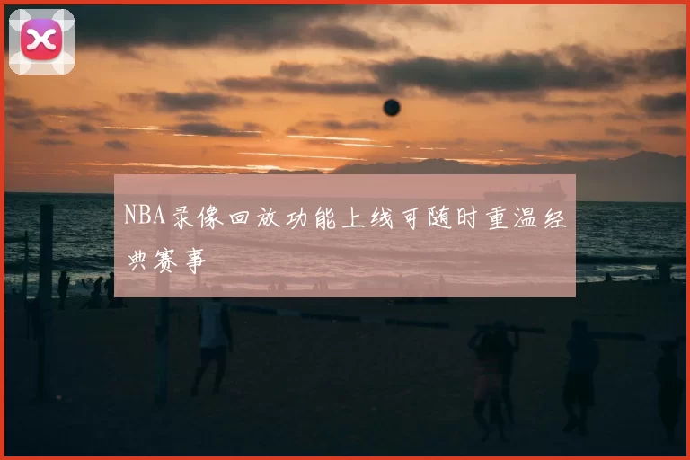 NBA录像回放功能上线可随时重温经典赛事