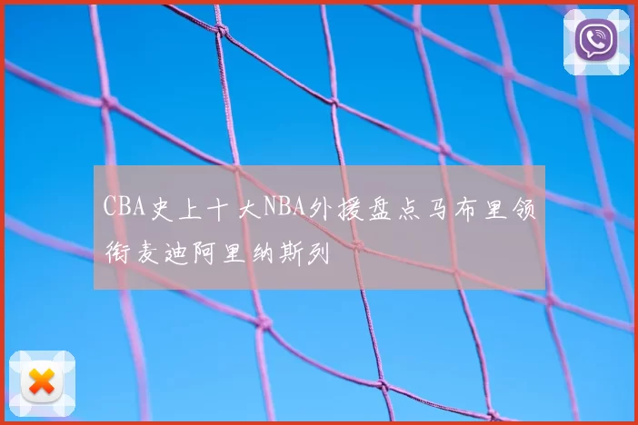 CBA史上十大NBA外援盘点马布里领衔麦迪阿里纳斯列