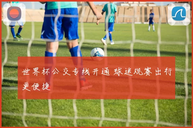 世界杯公交专线开通 球迷观赛出行更便捷
