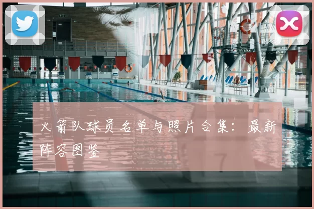 火箭队球员名单与照片合集:最新阵容图鉴