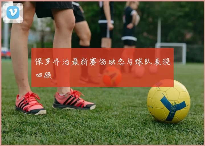 保罗乔治最新赛场动态与球队表现回顾
