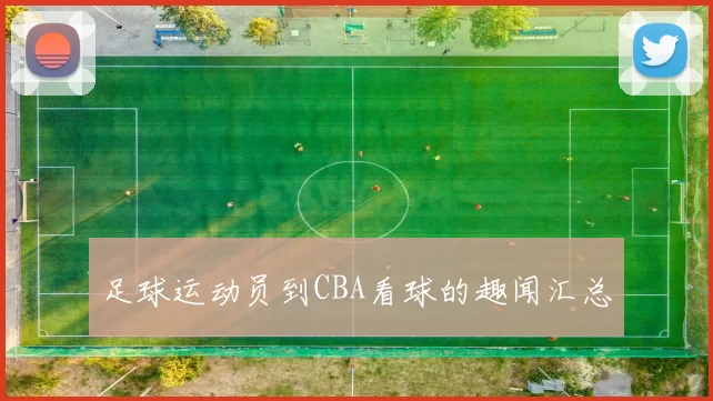足球运动员到CBA看球的趣闻汇总